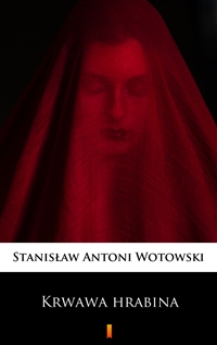 Krwawa hrabina - Sensacyjna powieść historyczna - Stanisław Antoni Wotowski
