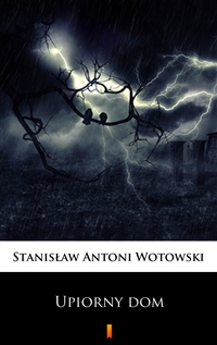 Upiorny dom - Powieść sensacyjna - Stanisław Antoni Wotowski