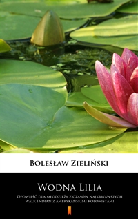 Wodna Lilia - Opowieść dla młodzieży z czasów najkrwawszych walk Indian z amerykańskimi kolonistami - Bolesław Zieliński