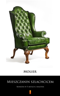 Mieszczanin szlachcicem - Komedia w 5 aktach z baletem -  Molier