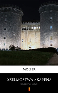 Szelmostwa Skapena - Komedia w 3 aktach -  Molier