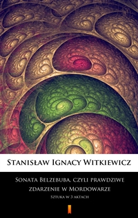 Sonata Belzebuba, czyli Prawdziwe zdarzenie w Mordowarze - Sztuka w 3 aktach - Stanisław Ignacy Witkiewicz