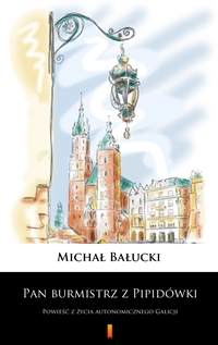 Pan burmistrz z Pipidówki - Powieść z życia autonomicznego Galicji - Michał Bałucki