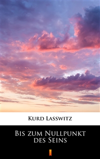 Bis zum Nullpunkt des Seins - Kurd Lasswitz