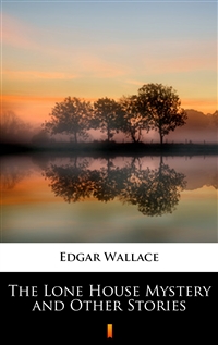 The Lone House Mystery and Other Stories - Edgar Wallace