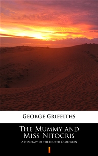 The Mummy and Miss Nitocris - A Phantasy of the Fourth Dimension - George Griffiths
