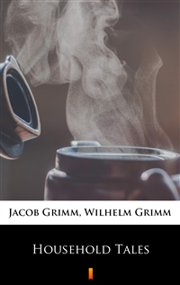 Household Tales - Jacob Grimm, Wilhelm Grimm